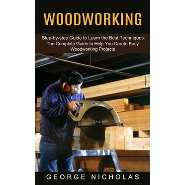 Woodworking: Step-by-step Guide to Learn the Best Techniques (The Complete Guide to Help You Create Easy Woodworking Projects) (Paperback)