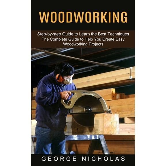Woodworking: Step-by-step Guide to Learn the Best Techniques (The Complete Guide to Help You Create Easy Woodworking Pro, (Paperback)