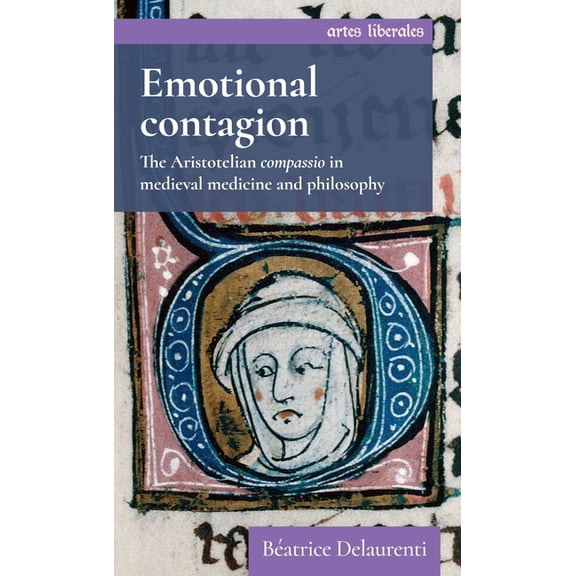 Artes Liberales Emotional Contagion: The Aristotelian Compassio in Medieval Medicine and Philosophy, (Hardcover)