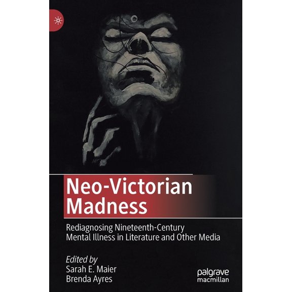 Neo-Victorian Madness: Rediagnosing Nineteenth-Century Mental Illness in Literature and Other Media, (Hardcover)