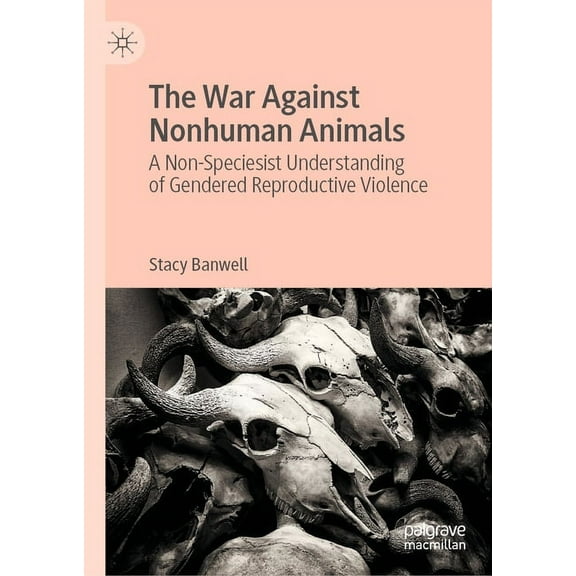 The War Against Nonhuman Animals: A Non-Speciesist Understanding of Gendered Reproductive Violence, (Hardcover)