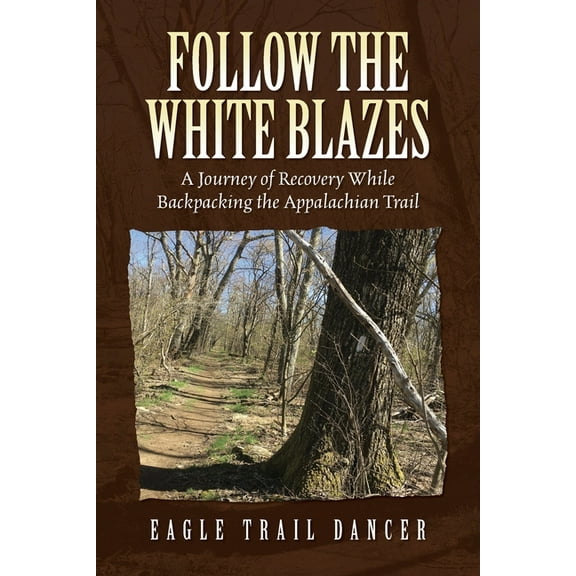 Follow The White Blazes: A Journey of Recovery While Backpacking the Appalachian Trail, (Paperback)