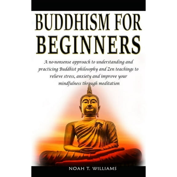 Buddhism for Beginners: A no-nonsense approach to understanding and practicing Buddhist philosophy and Zen teachings to relieve stress and anx