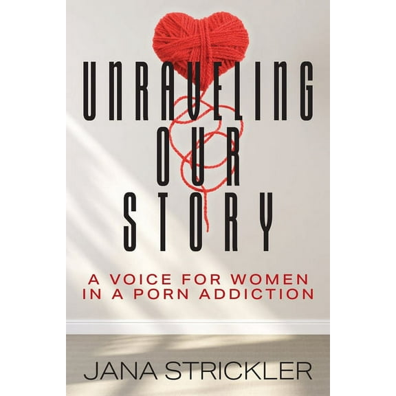 Unraveling Our Story: A Voice for Women in a Porn Addiction, (Paperback)