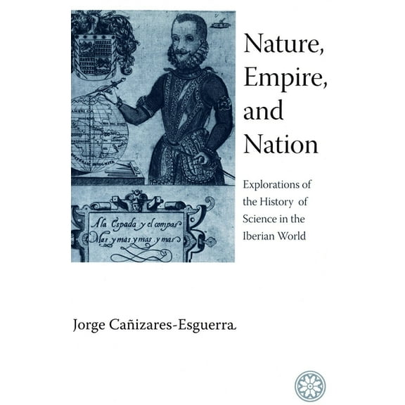 Nature, Empire, and Nation : Explorations of the History of Science in the Iberian World (Hardcover)