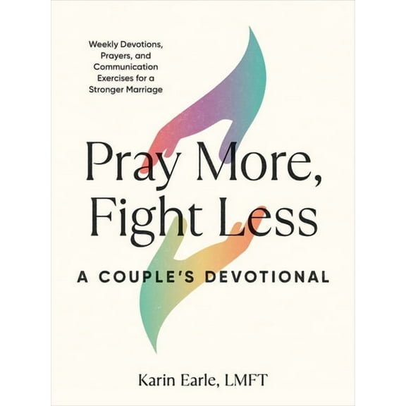 Pray More, Fight Less: A Couple's Devotional: Weekly Devotions, Prayers, and Communication Exercises for a Stronger, (Paperback)