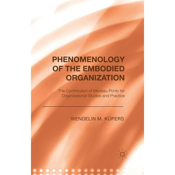 Phenomenology of the Embodied Organization: The Contribution of Merleau-Ponty for Organizational Studies and Practice, (Paperback)