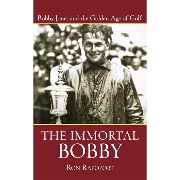 The Immortal Bobby: Bobby Jones and the Golden Age of Golf