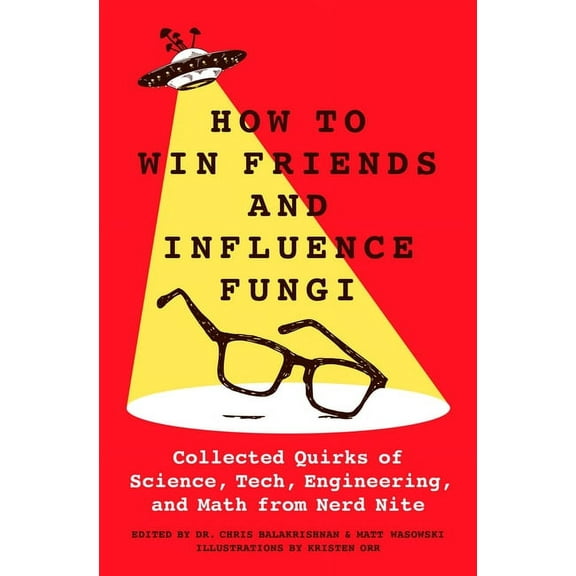 How to Win Friends and Influence Fungi: Collected Quirks of Science, Tech, Engineering, and Math from Nerd Nite, (Hardcover)