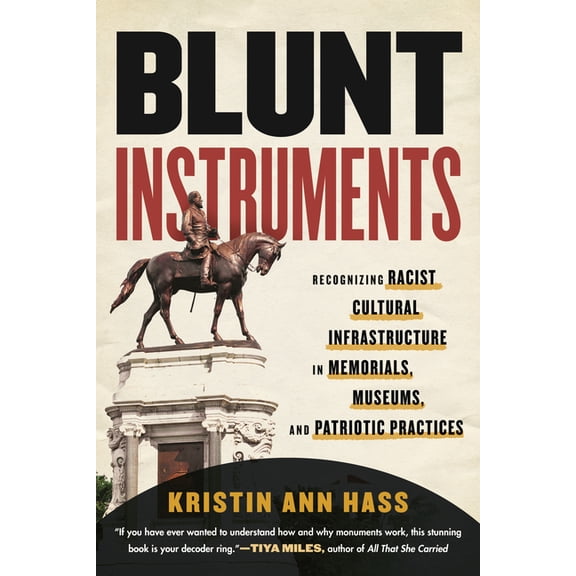 Blunt Instruments : Recognizing Racist Cultural Infrastructure in Memorials, Museums, and Patriotic Practices (Paperback)