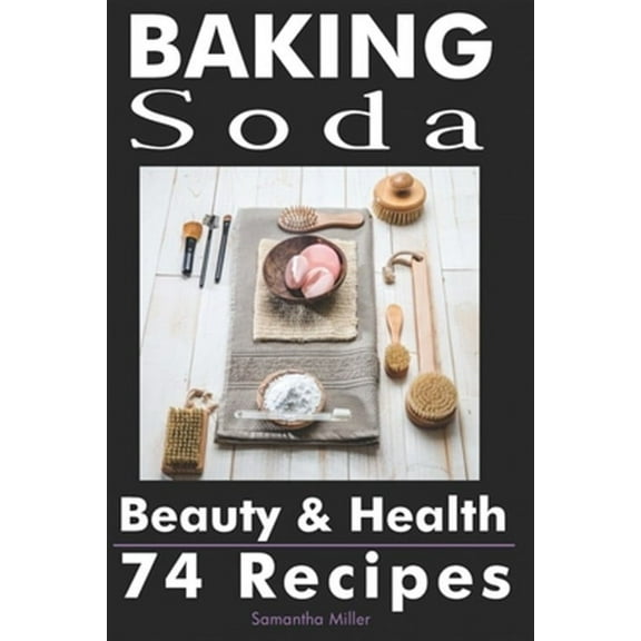 Baking Soda Beauty and Health: 74 Recipes