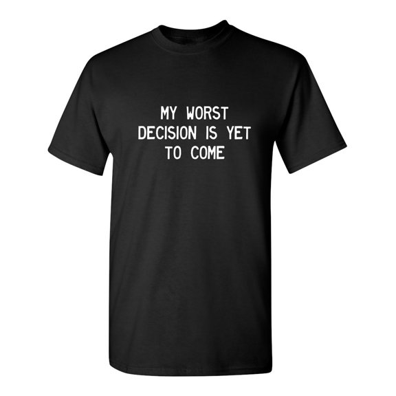 My Worst Decision Is Yet To Come Sarcastic Humor Graphic Novelty Funny Tall T Shirt