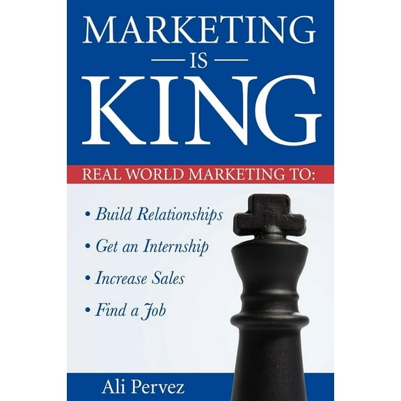 Marketing Is King: Real World Marketing to Build Relationships, Get an Internship, Increase Sales & Find a Job, (Paperback)