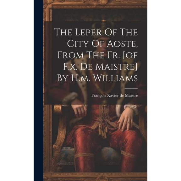 The Leper Of The City Of Aoste, From The Fr. [of F.x. De Maistre] By H.m. Williams (Hardcover)