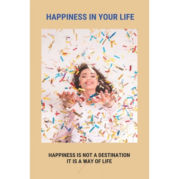 Happiness In Your Life : Happiness Is Not A Destination It Is A Way Of Life: Everyday Moments Meaning (Paperback)