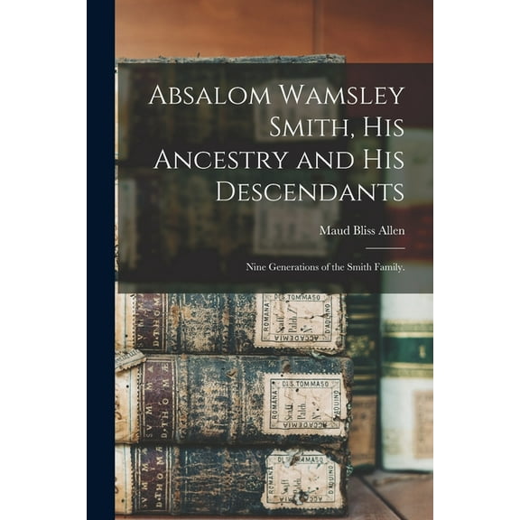 Absalom Wamsley Smith, His Ancestry and His Descendants; Nine Generations of the Smith Family., (Paperback)