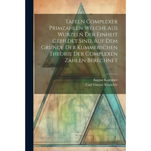 Tafeln Complexer Primzahlen Welche Aus Wurzeln Der Einheit Gebildet Sind, Auf Dem Grunde Der Kummerschen Theorie Der Complexen Zahlen Berechnet (Paperback)