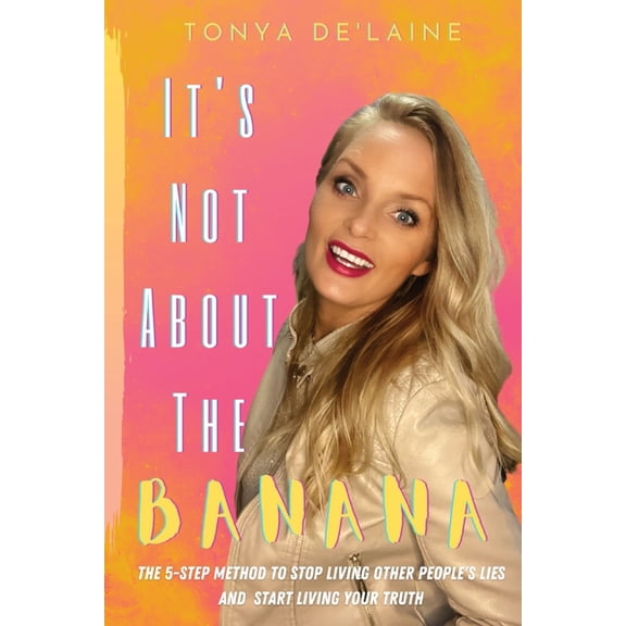 It's Not About the Banana: The 5-Step Method To Stop Living Other People's Lies and Start Living Your Truth, (Paperback)