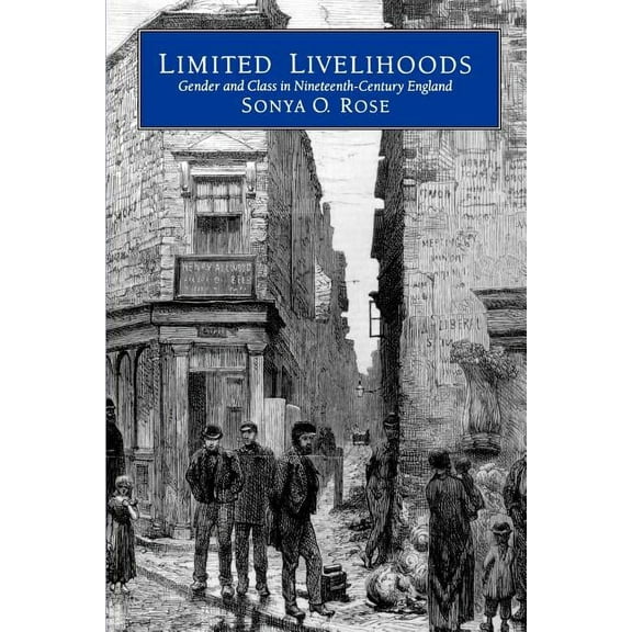 Studies on the History of Society and Culture: Limited Livelihoods : Gender and Class in Nineteenth-Century England (Series #13) (Edition 1) (Paperback)