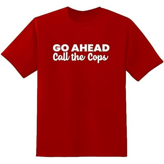 RedBarn Go Ahead Call The Cops Text Funny Saying Sarcastic Humor Mens Graphic T Shirts