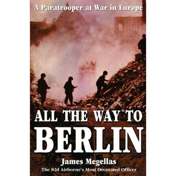 Pre-Owned All the Way to Berlin: A Paratrooper at War in Europe (Hardcover 9780891417842) by James Megellas