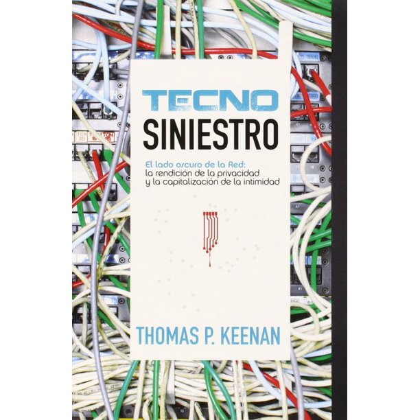 Tecno siniestro. el lado oscuro de la red la rendicion de la privacidad y la capitalizacion de la intimidad