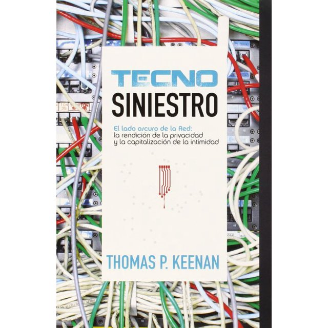 Tecno siniestro. el lado oscuro de la red la rendicion de la privacidad y la capitalizacion de la intimidad