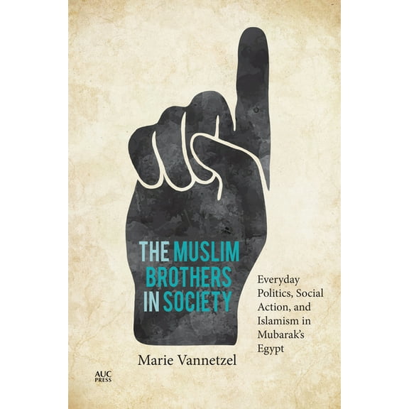 The Muslim Brothers in Society: Everyday Politics, Social Action, and Islamism in Mubarak's Egypt, (Hardcover)