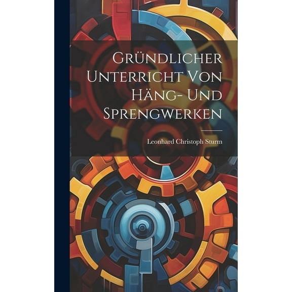 Gründlicher Unterricht Von Häng- Und Sprengwerken (Hardcover)