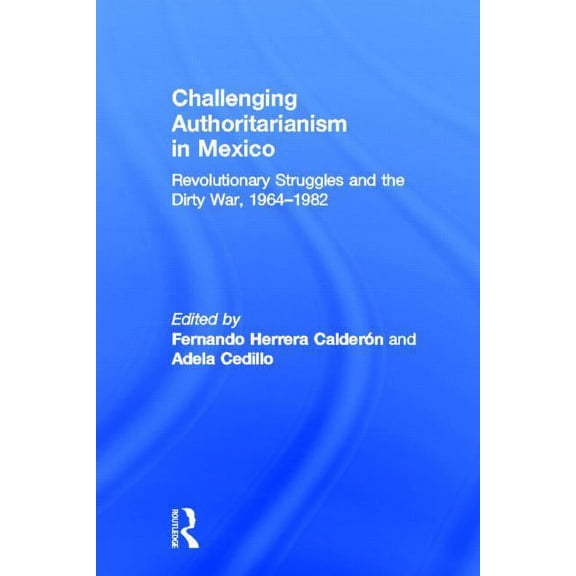 Challenging Authoritarianism in Mexico: Revolutionary Struggles and the Dirty War, 1964-1982, (Hardcover)