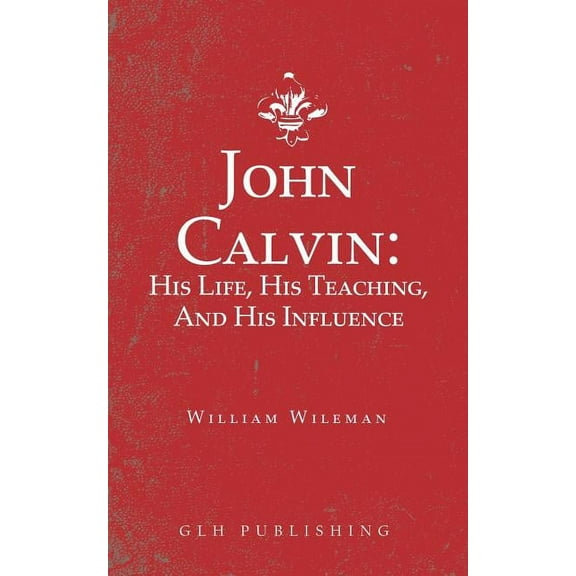 John Calvin: His Life, His Teaching, And His Influence, (Paperback)