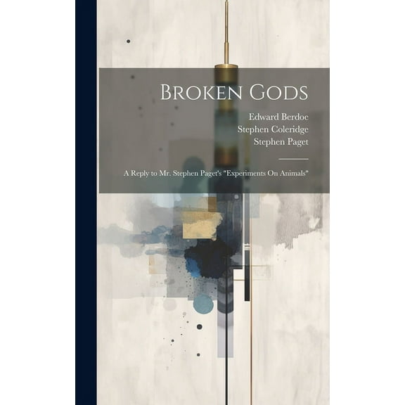 Broken Gods: A Reply to Mr. Stephen Paget's "Experiments On Animals", (Hardcover)