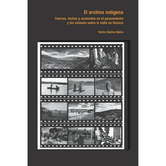 Archivo indígena: Fuerzas, luchas y acomodos en el pensamiento y las visiones sobre lo indio en Oaxaca (Paperback)