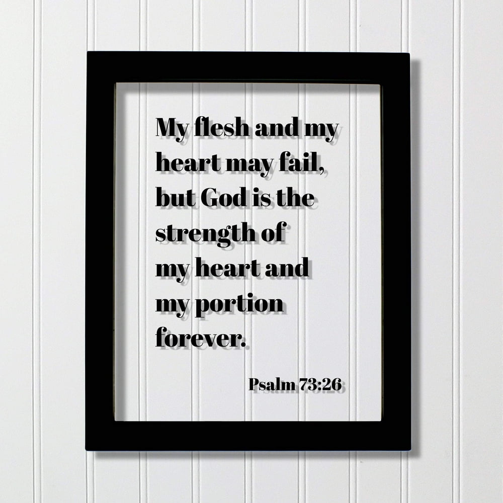 Psalm 7326 My flesh and my heart may fail but God is the strength of
