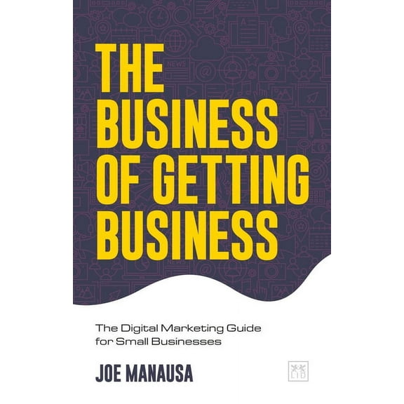 The Business of Getting Business : The Digital Marketing Guide for Small Businesses (Paperback)