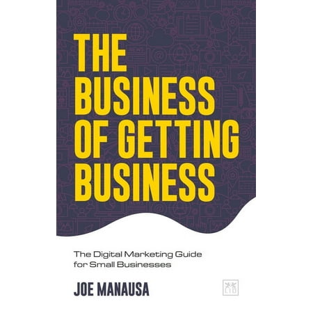 The Business of Getting Business : The Digital Marketing Guide for Small Businesses (Paperback)