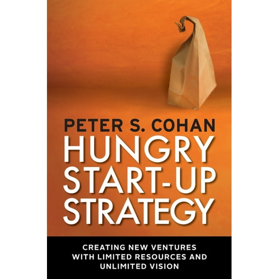 Hungry Start-up Strategy : Creating New Ventures with Limited Resources and Unlimited Vision (Paperback)