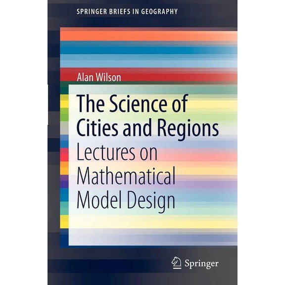 Springerbriefs in Geography The Science of Cities and Regions: Lectures on Mathematical Model Design, (Paperback)