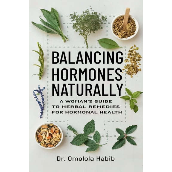 Balancing Hormones Naturally: A Woman's Guide to Herbal Remedies for Hormonal Health, (Paperback)