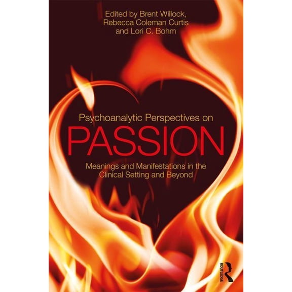 Psychoanalytic Perspectives on Passion: Meanings and Manifestations in the Clinical Setting and Beyond, (Paperback)