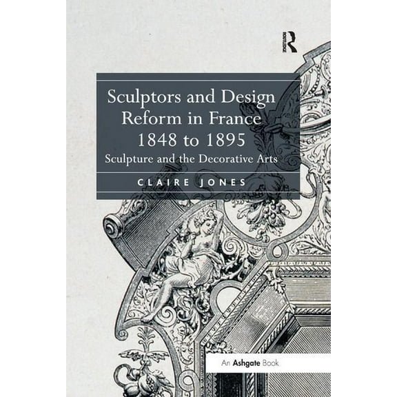 Sculptors and Design Reform in France, 1848 to 1895: Sculpture and the Decorative Arts, (Paperback)