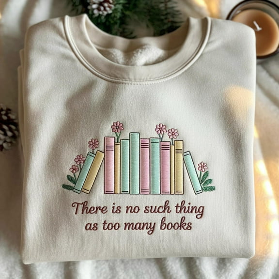There Is No Such Thing As Too Many Books Sweatshirt, Embroidered Book Lover Sweatshirt, Reading Sweatshirt, Bookish Hoodie, Book Lover Gift