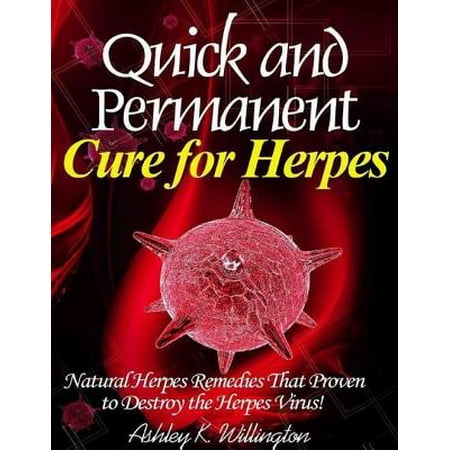 Quick and Permanent Cure for Herpes: Natural Herpes Remedies That Proven to Destroy the Herpes Virus! -