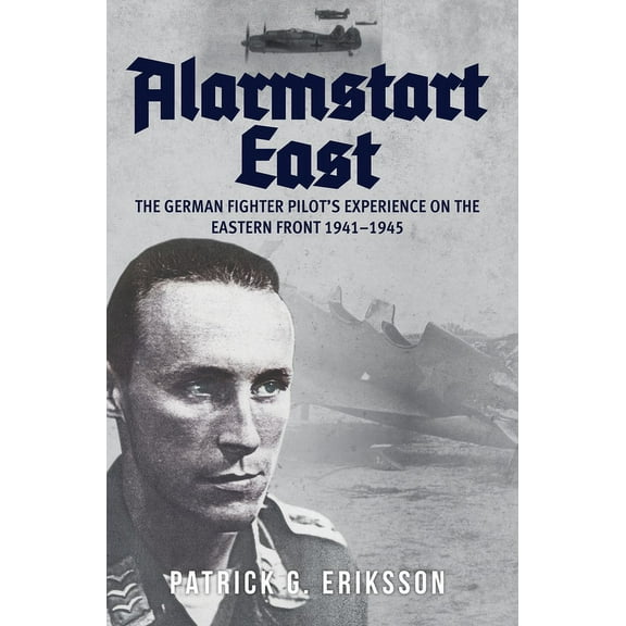 Alarmstart East: The German Fighter Pilot's Experience on the Eastern Front 1941-1945 : The German Fighter Pilot's Experience on the Eastern Front 1941-1945 (Hardcover)