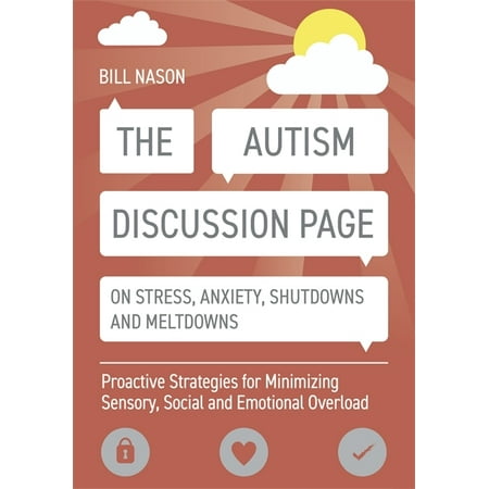 The Autism Discussion Page on Stress, Anxiety, Shutdowns and Meltdowns : Proactive Strategies for Minimizing Sensory, Social and Emotional