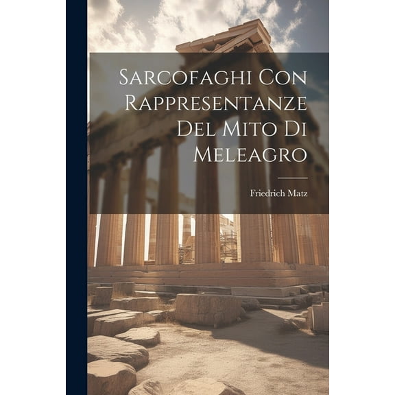 Sarcofaghi Con Rappresentanze Del Mito Di Meleagro (Paperback)