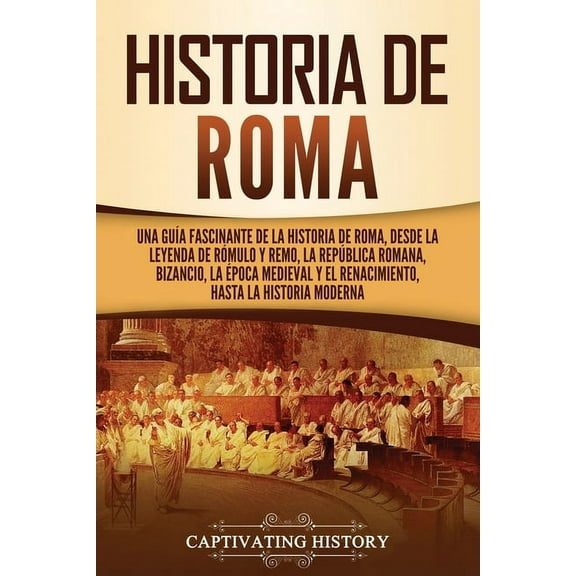 Los Antiguos Romanos: Historia de Roma: Una guía fascinante de la historia de Roma, desde la leyenda de Rómulo y Remo, la República romana, Bizancio, la época medieval y el Renacimiento, hasta la hist