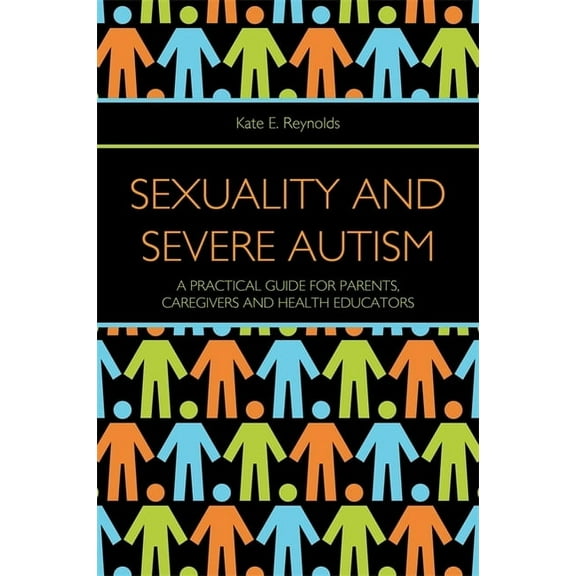 Sexuality and Severe Autism: A Practical Guide for Parents, Caregivers and Health Educators, (Paperback)
