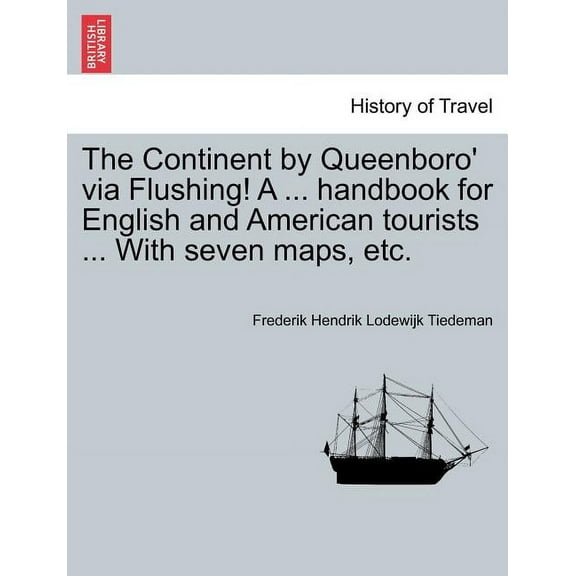 The Continent by Queenboro' via Flushing! A ... handbook for English and American tourists ... With seven maps, etc. (Paperback)