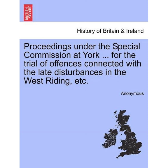 Proceedings Under the Special Commission at York ... for the Trial of Offences Connected with the Late Disturbances in the West Riding, Etc. Paperback